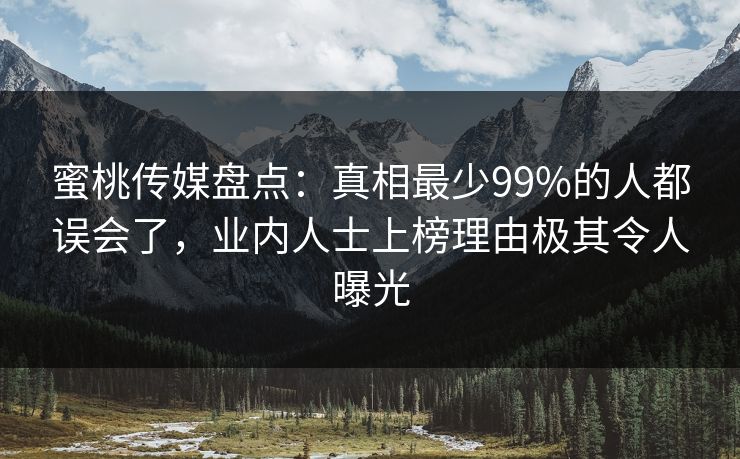 蜜桃传媒盘点：真相最少99%的人都误会了，业内人士上榜理由极其令人曝光