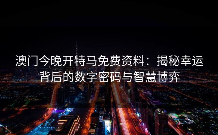 澳门今晚开特马免费资料：揭秘幸运背后的数字密码与智慧博弈