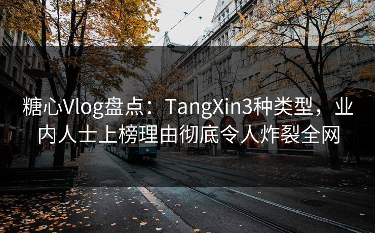 糖心Vlog盘点:TangXin3种类型,业内人士上榜理由彻底令人炸裂全网 糖心Vlog盘点:TangXin3种类型,业内人士上榜理由彻底令人炸裂全网