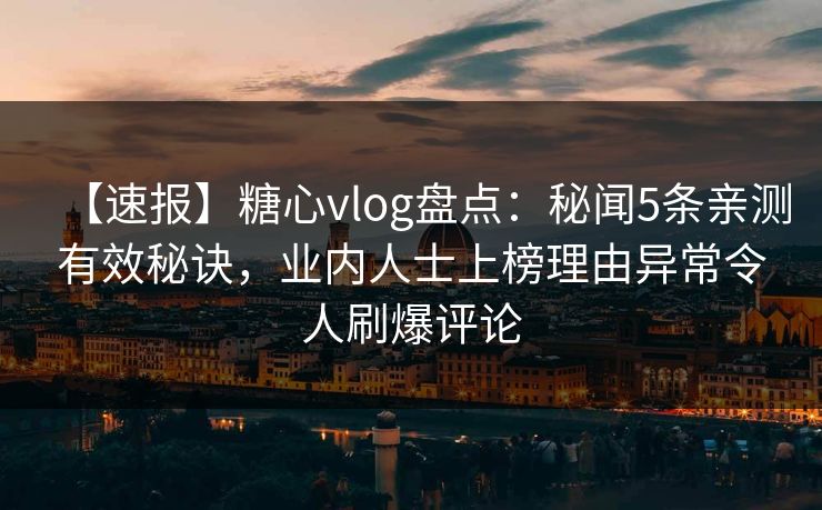 【速报】糖心vlog盘点：秘闻5条亲测有效秘诀，业内人士上榜理由异常令人刷爆评论