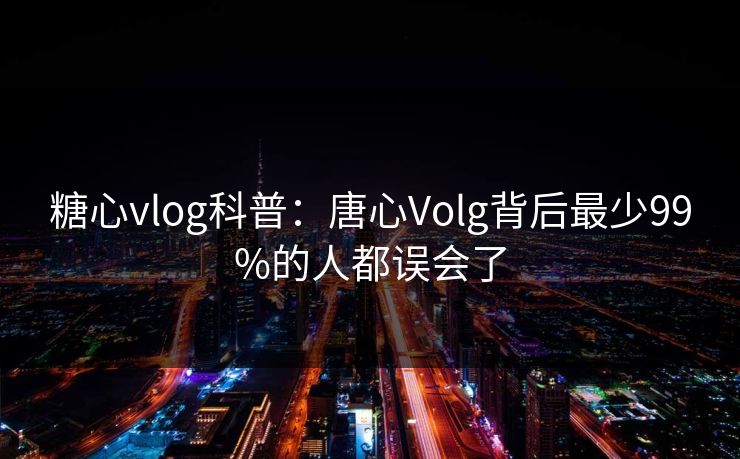 糖心vlog科普:唐心Volg背后最少99%的人都误会了