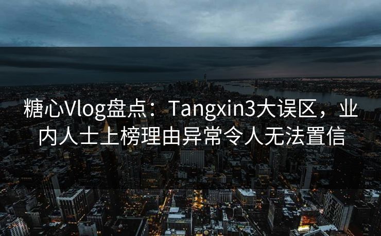 糖心Vlog盘点:Tangxin3大误区,业内人士上榜理由异常令人无法置信 糖心Vlog盘点:Tangxin3大误区,业内人士上榜理由异常令人无法置信