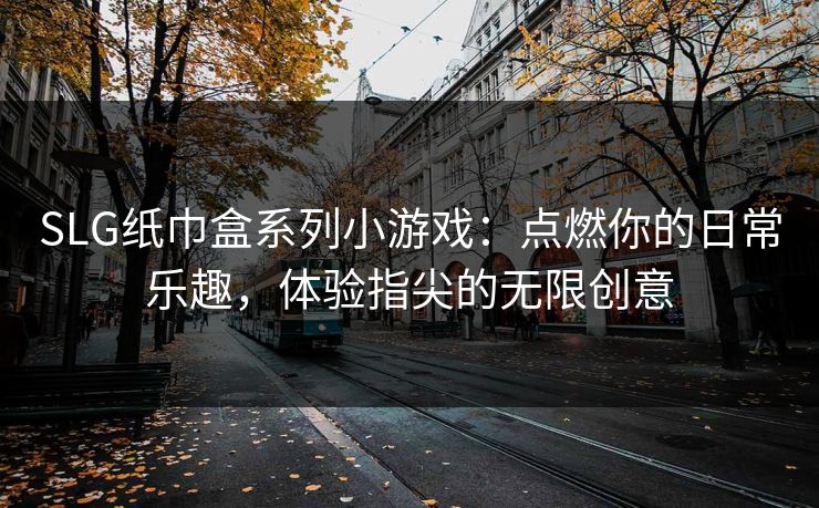 SLG纸巾盒系列小游戏：点燃你的日常乐趣，体验指尖的无限创意