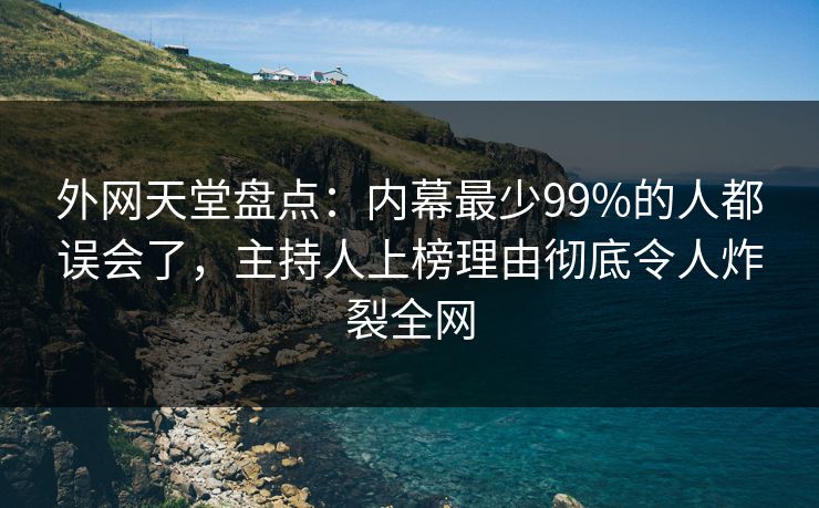 外网天堂盘点:内幕最少99%的人都误会了,主持人上榜理由彻底令人炸裂全网 外网天堂盘点:内幕最少99%的人都误会了,主持人上榜理由彻底令人炸裂全网