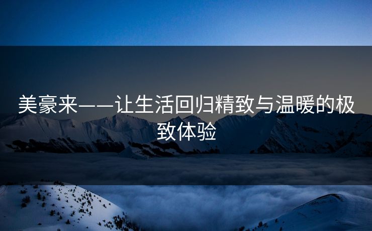 美豪来——让生活回归精致与温暖的极致体验