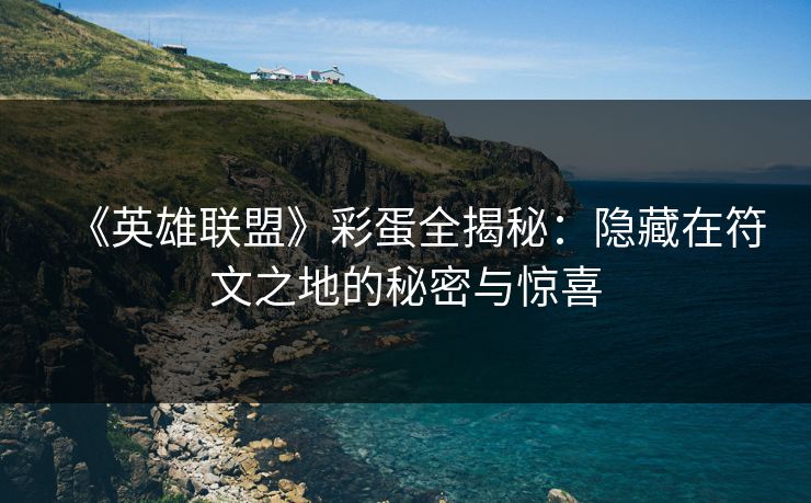 《英雄联盟》彩蛋全揭秘:隐藏在符文之地的秘密与惊喜 《英雄联盟》彩蛋全揭秘:隐藏在符文之地的秘密与惊喜