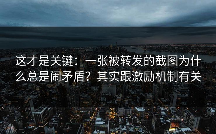 这才是关键：一张被转发的截图为什么总是闹矛盾？其实跟激励机制有关