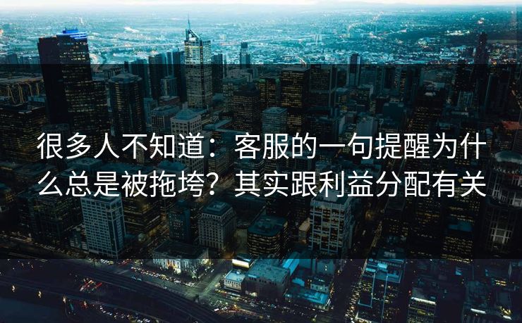 很多人不知道:客服的一句提醒为什么总是被拖垮?其实跟利益分配有关