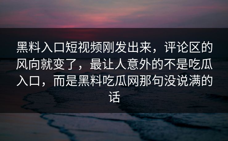黑料入口短视频刚发出来，评论区的风向就变了，最让人意外的不是吃瓜入口，而是黑料吃瓜网那句没说满的话  第1张